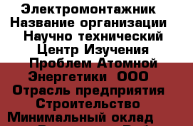 Электромонтажник › Название организации ­ Научно-технический Центр Изучения Проблем Атомной Энергетики, ООО › Отрасль предприятия ­ Строительство › Минимальный оклад ­ 60 000 - Все города Работа » Вакансии   . Мордовия респ.